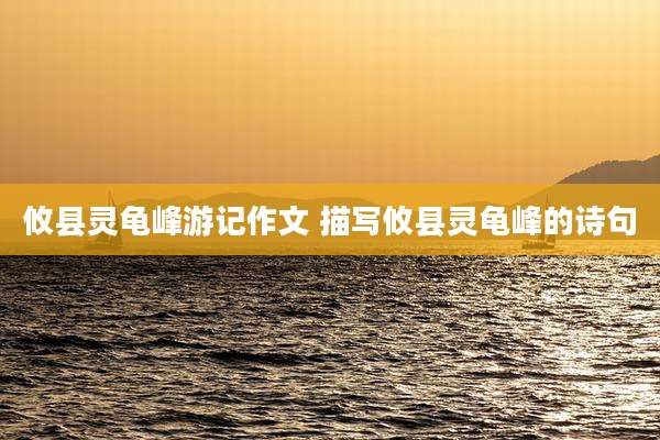 攸县灵龟峰游记作文 描写攸县灵龟峰的诗句