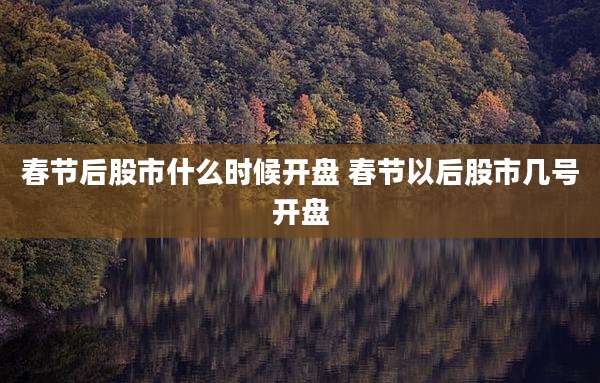 春节后股市什么时候开盘 春节以后股市几号开盘
