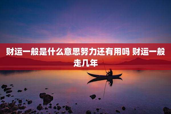 财运一般是什么意思努力还有用吗 财运一般走几年