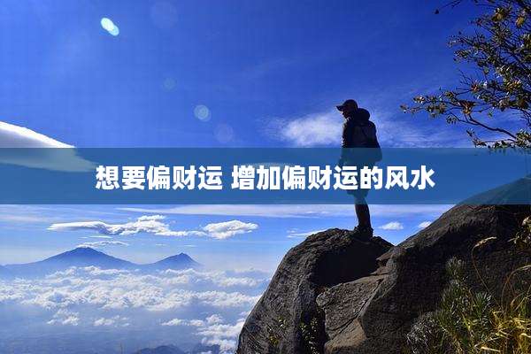 想要偏财运 增加偏财运的风水