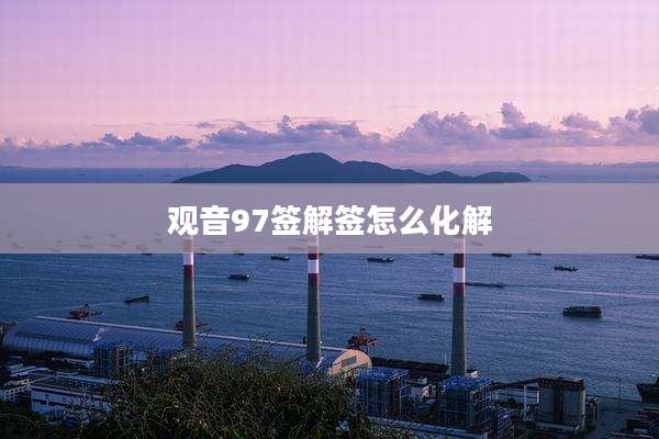 观音97签解签怎么化解