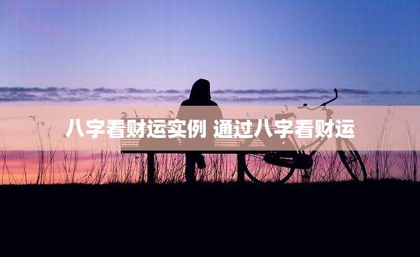 八字看财运实例 通过八字看财运