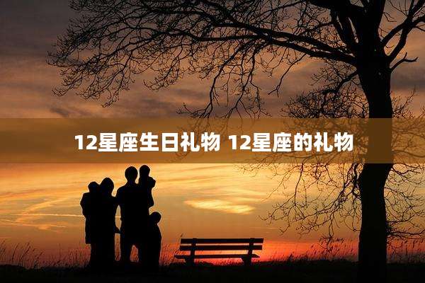 12星座生日礼物 12星座的礼物