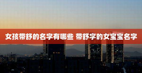 女孩带舒的名字有哪些 带舒字的女宝宝名字