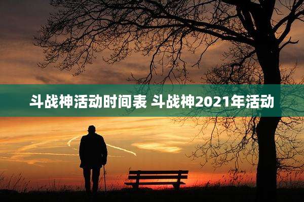 斗战神活动时间表 斗战神2021年活动