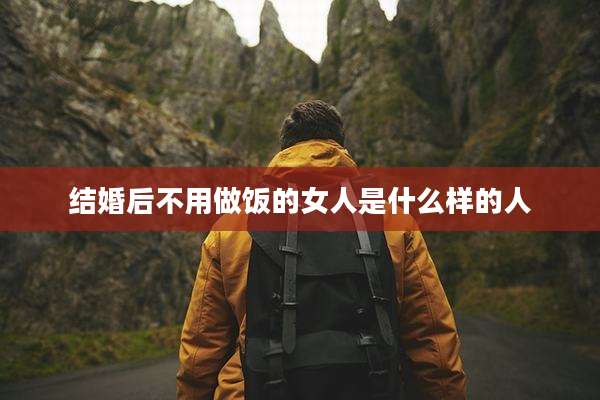 结婚后不用做饭的女人是什么样的人