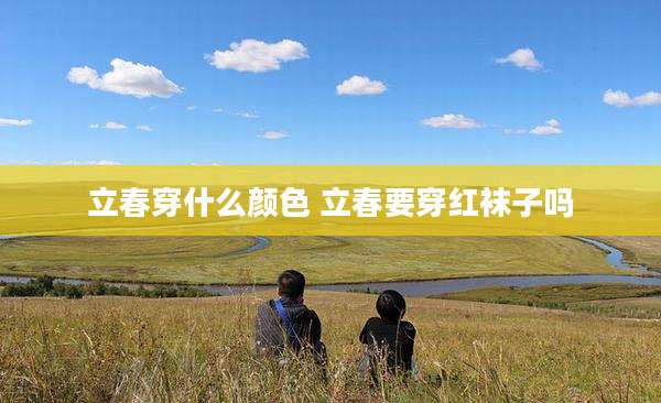 立春穿什么颜色 立春要穿红袜子吗