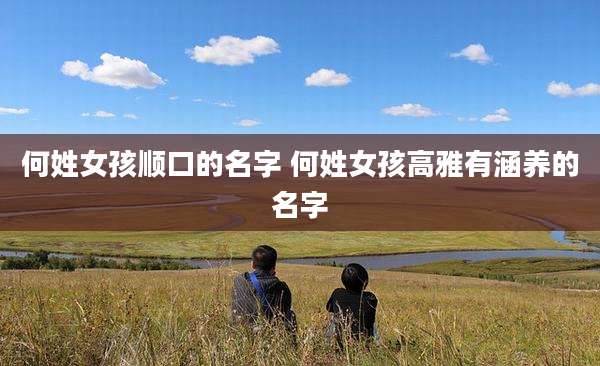 何姓女孩顺口的名字 何姓女孩高雅有涵养的名字