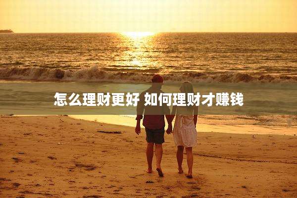 怎么理财更好 如何理财才赚钱