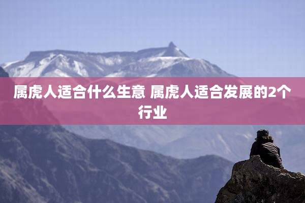 属虎人适合什么生意 属虎人适合发展的2个行业