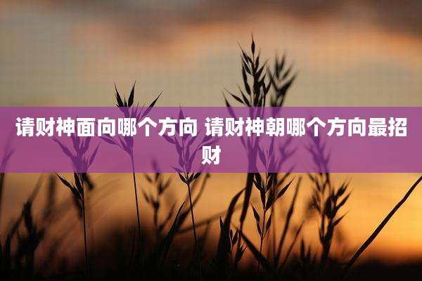 请财神面向哪个方向 请财神朝哪个方向最招财