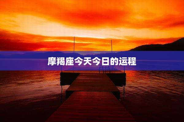 摩羯座今天今日的运程