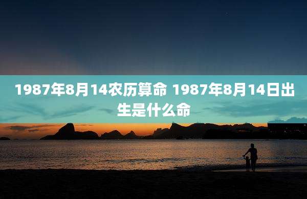 1987年8月14农历算命 1987年8月14日出生是什么命