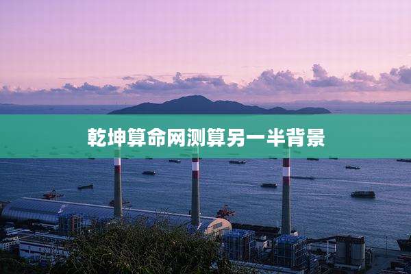 乾坤算命网测算另一半背景
