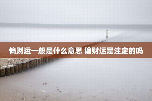 偏财运一般是什么意思 偏财运是注定的吗