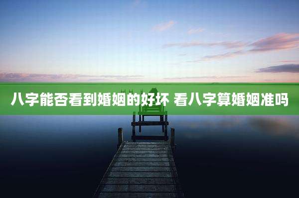 八字能否看到婚姻的好坏 看八字算婚姻准吗