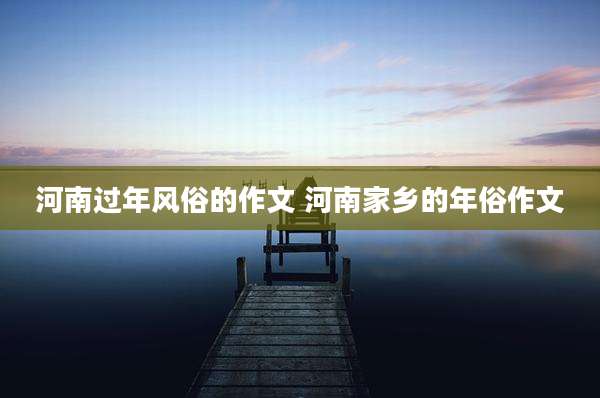 河南过年风俗的作文 河南家乡的年俗作文