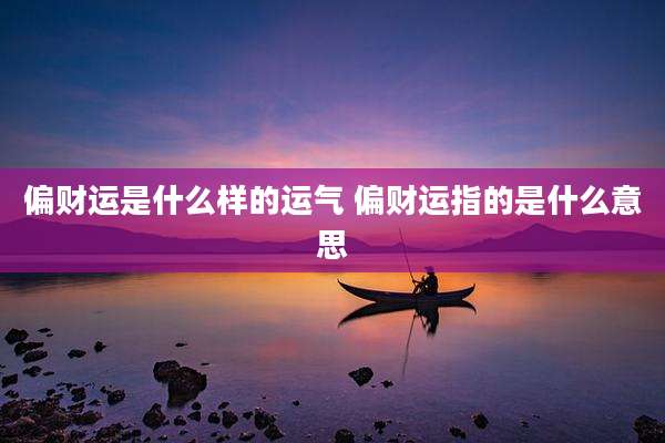偏财运是什么样的运气 偏财运指的是什么意思