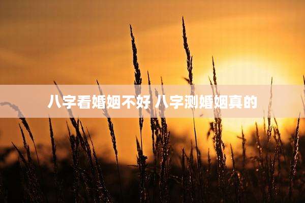 八字看婚姻不好 八字测婚姻真的