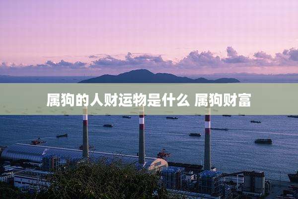 属狗的人财运物是什么 属狗财富
