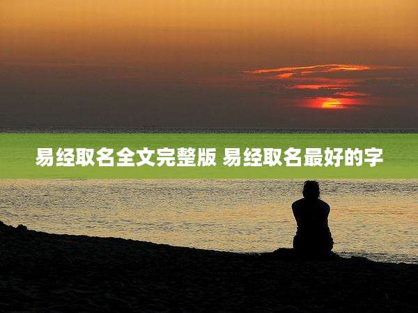易经取名全文完整版 易经取名最好的字