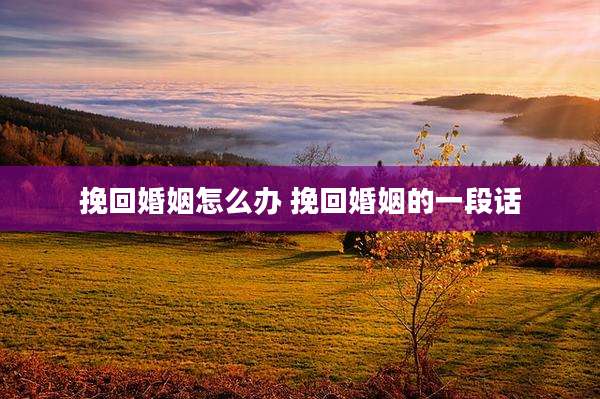 挽回婚姻怎么办 挽回婚姻的一段话