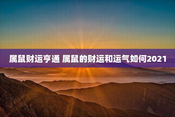 属鼠财运亨通 属鼠的财运和运气如何2021