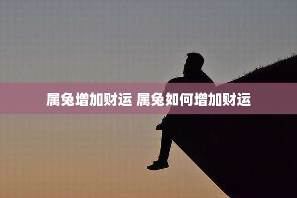 属兔增加财运 属兔如何增加财运