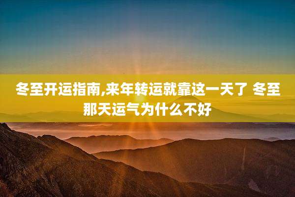 冬至开运指南,来年转运就靠这一天了 冬至那天运气为什么不好