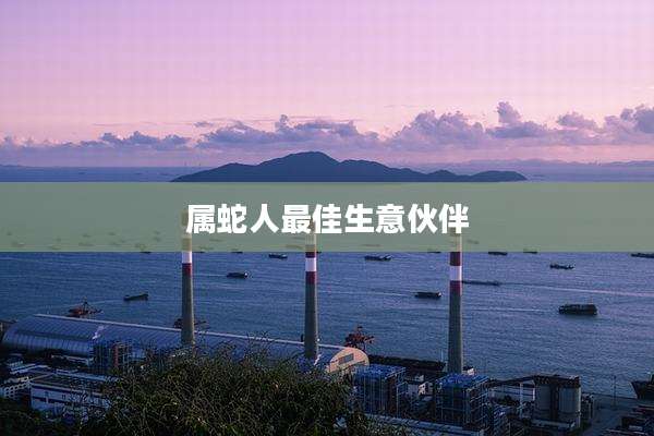 属蛇人最佳生意伙伴