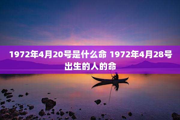 1972年4月20号是什么命 1972年4月28号出生的人的命