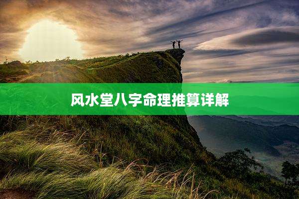 风水堂八字命理推算详解