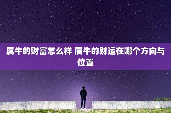 属牛的财富怎么样 属牛的财运在哪个方向与位置