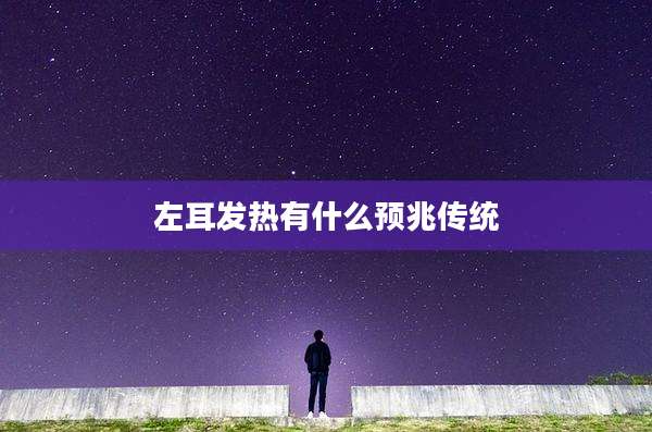 左耳发热有什么预兆传统