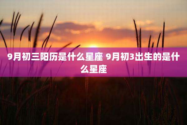 9月初三阳历是什么星座 9月初3出生的是什么星座