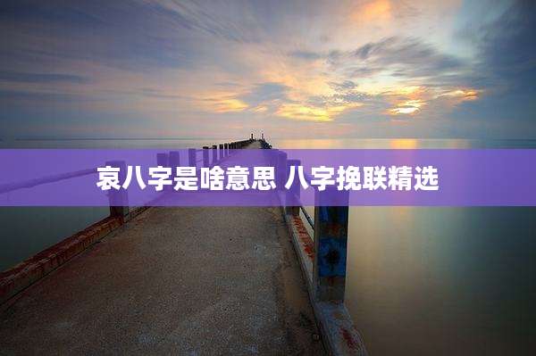 哀八字是啥意思 八字挽联精选