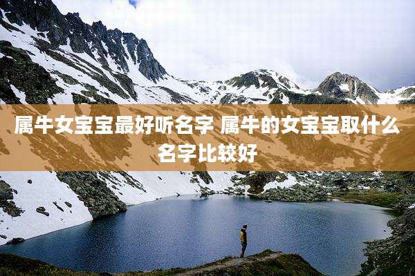 属牛女宝宝最好听名字 属牛的女宝宝取什么名字比较好