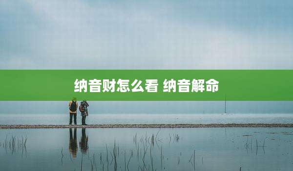 纳音财怎么看 纳音解命