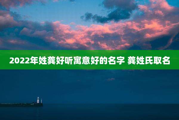 2022年姓龚好听寓意好的名字 龚姓氏取名