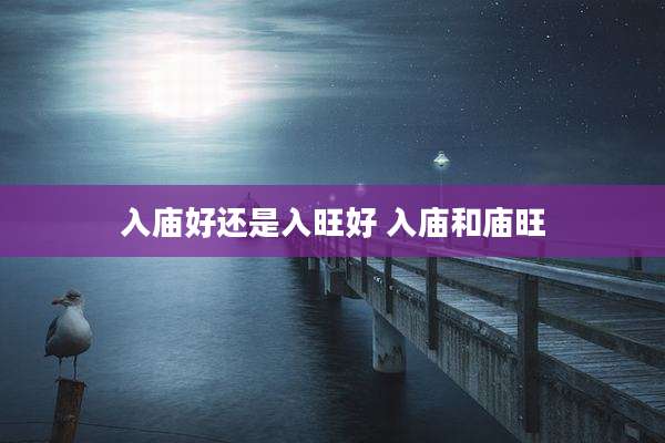 入庙好还是入旺好 入庙和庙旺