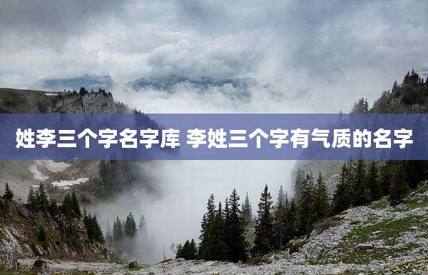 姓李三个字名字库 李姓三个字有气质的名字