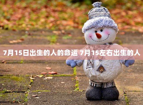 7月15日出生的人的命运 7月15左右出生的人