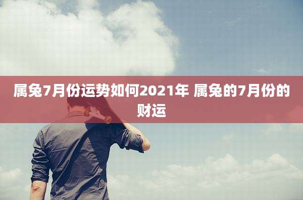 属兔7月份运势如何2021年 属兔的7月份的财运