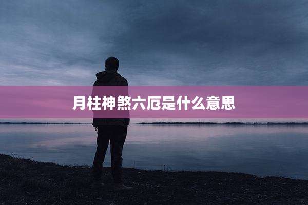 月柱神煞六厄是什么意思
