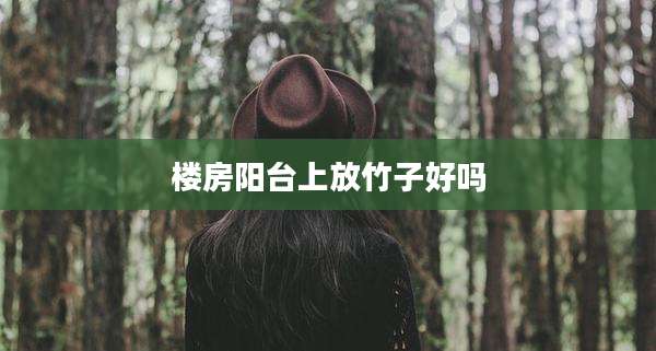 楼房阳台上放竹子好吗