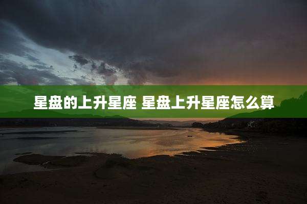 星盘的上升星座 星盘上升星座怎么算