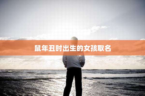 鼠年丑时出生的女孩取名