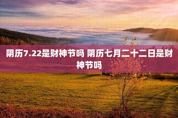 阴历7.22是财神节吗 阴历七月二十二日是财神节吗