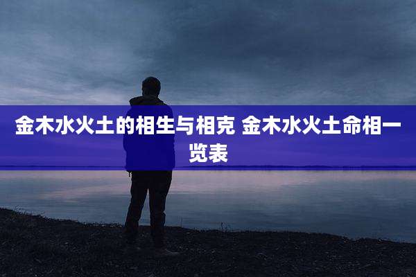 金木水火土的相生与相克 金木水火土命相一览表