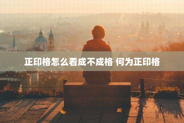 正印格怎么看成不成格 何为正印格